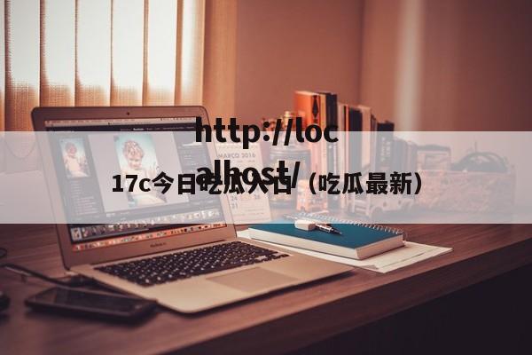 17c今日吃瓜入口（吃瓜最新）